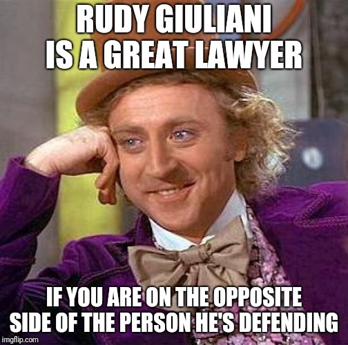 Creepy Condescending Wonka Meme | RUDY GIULIANI IS A GREAT LAWYER; IF YOU ARE ON THE OPPOSITE SIDE OF THE PERSON HE'S DEFENDING | image tagged in memes,creepy condescending wonka | made w/ Imgflip meme maker