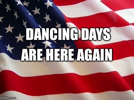 American flag | DANCING DAYS; ARE HERE AGAIN | image tagged in american flag | made w/ Imgflip meme maker