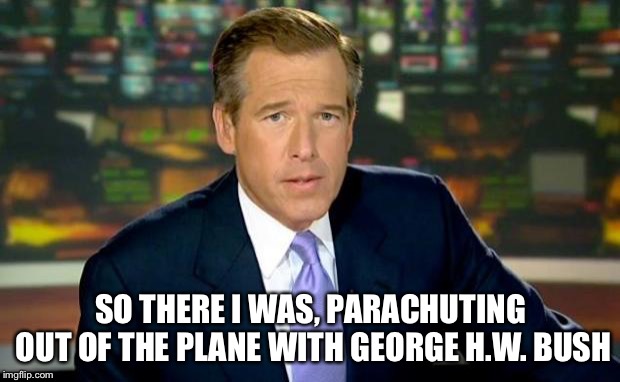 Brian Williams Was There Meme | SO THERE I WAS, PARACHUTING OUT OF THE PLANE WITH GEORGE H.W. BUSH | image tagged in memes,brian williams was there | made w/ Imgflip meme maker