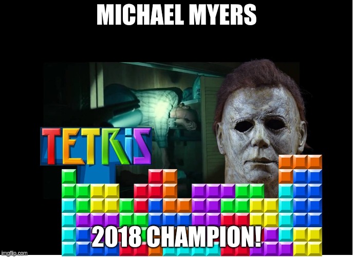 Michael Myers 2018 Champion! | MICHAEL MYERS; 2018 CHAMPION! | image tagged in michael myers,halloween 2018,tetris | made w/ Imgflip meme maker