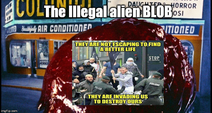 The ALIEN BLOB invasion | The Illegal alien BLOB | image tagged in blob | made w/ Imgflip meme maker
