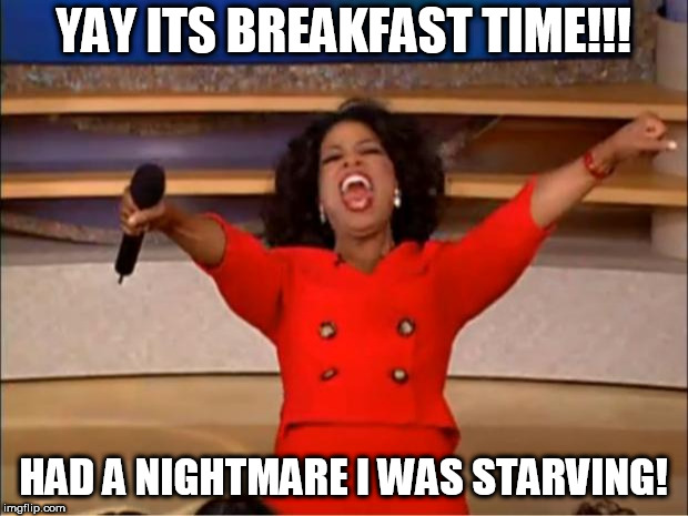 was a Nightmare!  

Now enjoying a 10 stack of pancakes & a 14 egg omelette!  | YAY ITS BREAKFAST TIME!!! HAD A NIGHTMARE I WAS STARVING! | image tagged in memes,oprah you get a,sweeetness | made w/ Imgflip meme maker