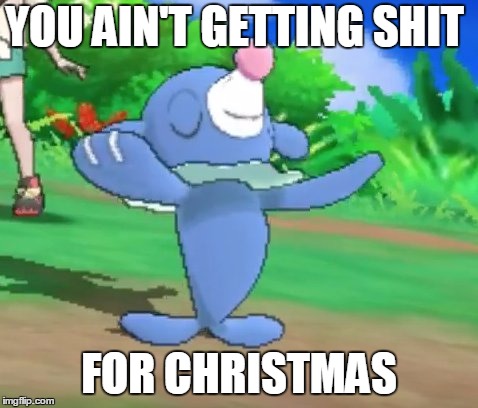 you ain't getting shit for christmas | YOU AIN'T GETTING SHIT; FOR CHRISTMAS | image tagged in popplio | made w/ Imgflip meme maker