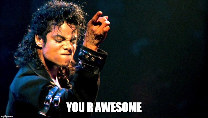 Michael Jackson "you are awesome" | YOU R AWESOME | image tagged in michael jackson you are awesome | made w/ Imgflip meme maker