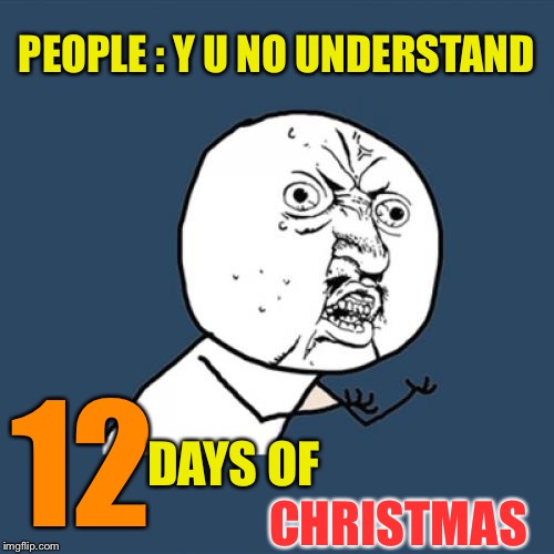 Y U No Meme | PEOPLE :
Y U NO UNDERSTAND 12 DAYS OF CHRISTMAS | image tagged in memes,y u no | made w/ Imgflip meme maker