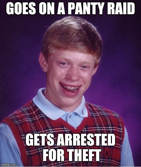 Bad Luck Brian Meme | GOES ON A PANTY RAID; GETS ARRESTED FOR THEFT | image tagged in memes,bad luck brian | made w/ Imgflip meme maker