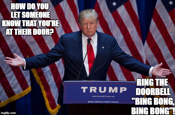 Donald Trump Memes | HOW DO YOU LET SOMEONE KNOW THAT YOU'RE AT THEIR DOOR? RING THE DOORBELL "BING BONG, BING BONG"! | image tagged in donald trump,funny,latest,memes | made w/ Imgflip meme maker