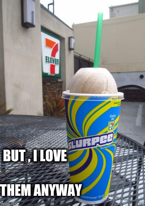7 eleven slurpee | BUT , I LOVE THEM ANYWAY | image tagged in 7 eleven slurpee | made w/ Imgflip meme maker