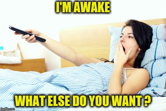 Boooriiing | I'M AWAKE WHAT ELSE DO YOU WANT ? | image tagged in boooriiing | made w/ Imgflip meme maker