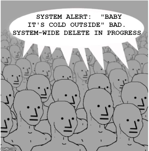 NPC Christmas Song Think | SYSTEM ALERT:  "BABY IT'S COLD OUTSIDE" BAD. SYSTEM-WIDE DELETE IN PROGRESS | image tagged in npc crowdthink,christmas,christmas music,ban | made w/ Imgflip meme maker