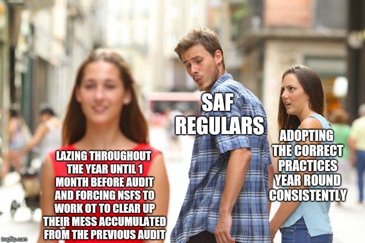 Distracted Boyfriend Meme | SAF REGULARS; ADOPTING THE CORRECT PRACTICES YEAR ROUND CONSISTENTLY; LAZING THROUGHOUT THE YEAR UNTIL 1 MONTH BEFORE AUDIT AND FORCING NSFS TO WORK OT TO CLEAR UP THEIR MESS ACCUMULATED FROM THE PREVIOUS AUDIT | image tagged in memes,distracted boyfriend | made w/ Imgflip meme maker