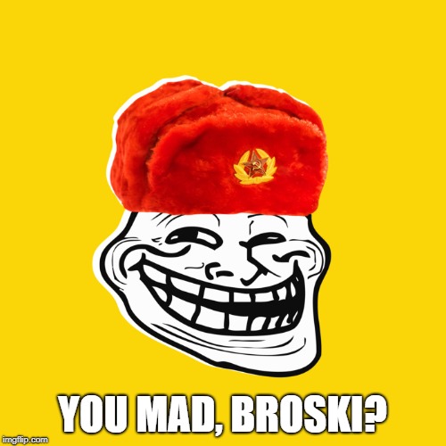 Thought I'd trot this back out | YOU MAD, BROSKI? | image tagged in russian hackers,troll,troll face | made w/ Imgflip meme maker