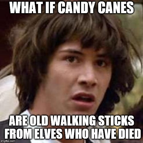 Christmas Conspiracy! | WHAT IF CANDY CANES; ARE OLD WALKING STICKS FROM ELVES WHO HAVE DIED | image tagged in memes,conspiracy keanu | made w/ Imgflip meme maker