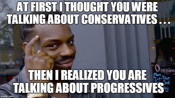 Roll Safe Think About It Meme | AT FIRST I THOUGHT YOU WERE TALKING ABOUT CONSERVATIVES . . . THEN I REALIZED YOU ARE TALKING ABOUT PROGRESSIVES | image tagged in memes,roll safe think about it | made w/ Imgflip meme maker