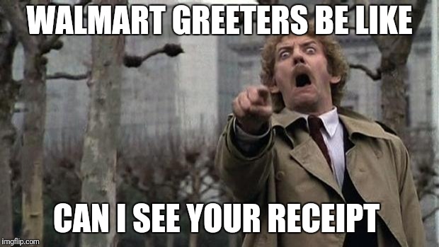 invasion of the body snatchers | WALMART GREETERS BE LIKE; CAN I SEE YOUR RECEIPT | image tagged in invasion of the body snatchers | made w/ Imgflip meme maker