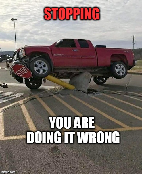Stop | STOPPING; YOU ARE DOING IT WRONG | image tagged in stopping,stop sign,wrong | made w/ Imgflip meme maker