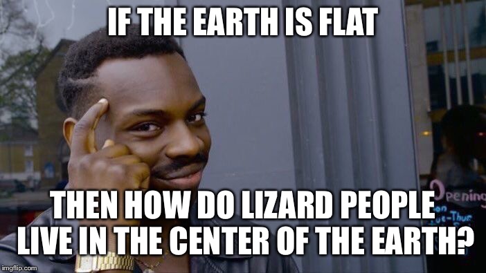 Roll Safe Think About It | IF THE EARTH IS FLAT; THEN HOW DO LIZARD PEOPLE LIVE IN THE CENTER OF THE EARTH? | image tagged in memes,roll safe think about it | made w/ Imgflip meme maker