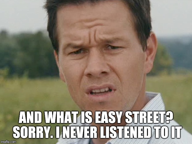 confused man | AND WHAT IS EASY STREET? SORRY. I NEVER LISTENED TO IT | image tagged in confused man | made w/ Imgflip meme maker