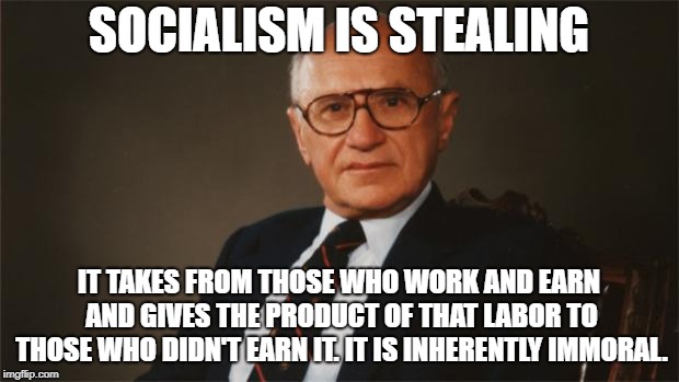 Milton Friedman, Libertarian Party | SOCIALISM IS STEALING; IT TAKES FROM THOSE WHO WORK AND EARN AND GIVES THE PRODUCT OF THAT LABOR TO THOSE WHO DIDN'T EARN IT. IT IS INHERENTLY IMMORAL. | image tagged in milton friedman libertarian party | made w/ Imgflip meme maker