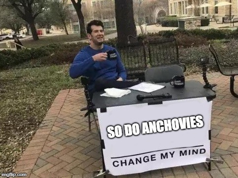 Change My Mind Meme | SO DO ANCHOVIES | image tagged in change my mind | made w/ Imgflip meme maker