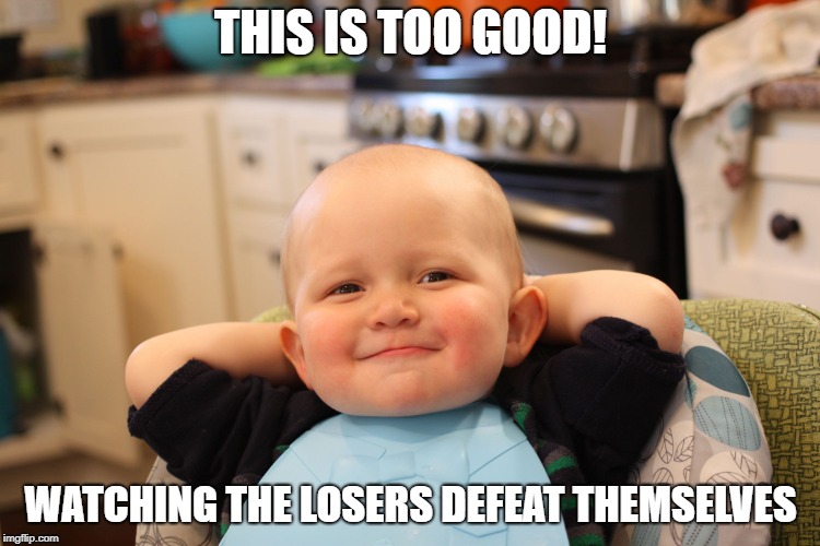 Baby Boss Relaxed Smug Content | THIS IS TOO GOOD! WATCHING THE LOSERS DEFEAT THEMSELVES | image tagged in baby boss relaxed smug content | made w/ Imgflip meme maker