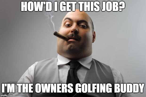 Scumbag Boss | HOW'D I GET THIS JOB? I'M THE OWNERS GOLFING BUDDY | image tagged in memes,scumbag boss | made w/ Imgflip meme maker