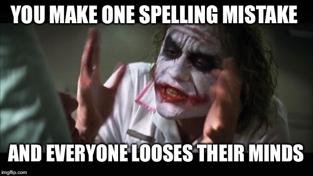 And everybody loses their minds | YOU MAKE ONE SPELLING MISTAKE; AND EVERYONE LOOSES THEIR MINDS | image tagged in memes,and everybody loses their minds | made w/ Imgflip meme maker