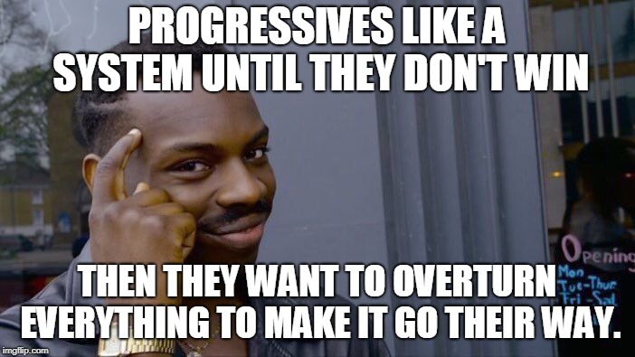 Roll Safe Think About It Meme | PROGRESSIVES LIKE A SYSTEM UNTIL THEY DON'T WIN THEN THEY WANT TO OVERTURN EVERYTHING TO MAKE IT GO THEIR WAY. | image tagged in memes,roll safe think about it | made w/ Imgflip meme maker