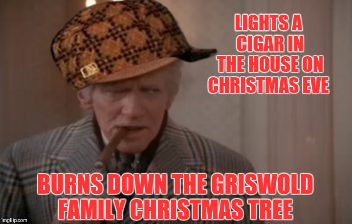 Uncle Lewis.. Christmas Vacation Week. Dec 2nd - Dec 8th (A Thparky event) | LIGHTS A CIGAR IN THE HOUSE ON CHRISTMAS EVE; BURNS DOWN THE GRISWOLD FAMILY CHRISTMAS TREE | image tagged in scumbag,memes,funny,uncle lewis,christmas vacation week,christmas vacation | made w/ Imgflip meme maker