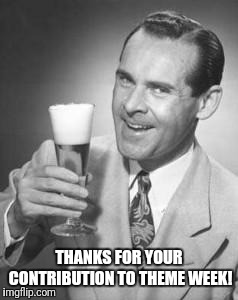 Guy Beer | THANKS FOR YOUR CONTRIBUTION TO THEME WEEK! | image tagged in guy beer | made w/ Imgflip meme maker