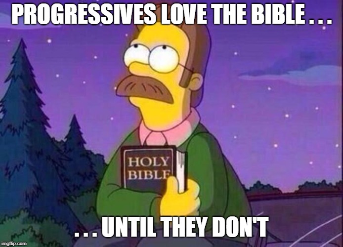 Ned Flanders and Bible | PROGRESSIVES LOVE THE BIBLE . . . . . . UNTIL THEY DON'T | image tagged in ned flanders and bible | made w/ Imgflip meme maker