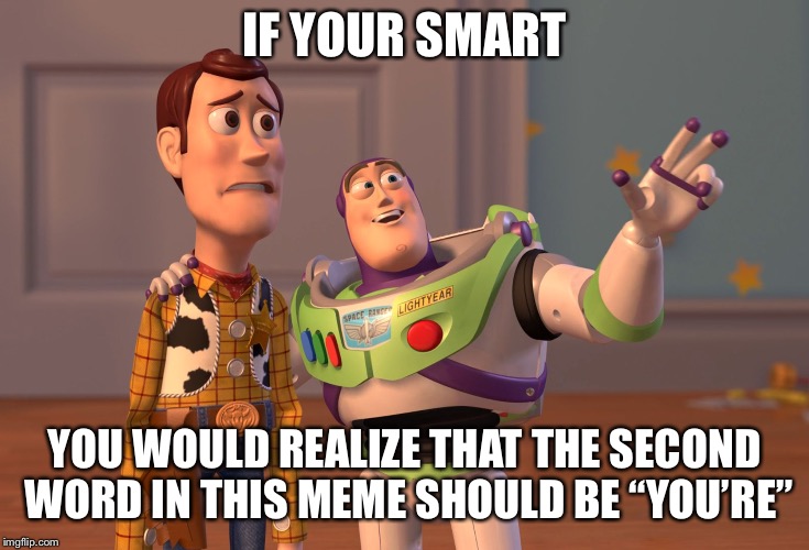 X, X Everywhere | IF YOUR SMART; YOU WOULD REALIZE THAT THE SECOND WORD IN THIS MEME SHOULD BE “YOU’RE” | image tagged in memes,x x everywhere | made w/ Imgflip meme maker