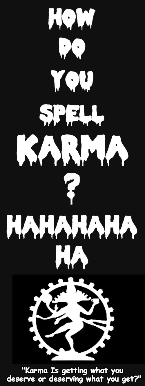 “Karma Is getting what you deserve or deserving what you get?” | "Karma Is getting what you deserve or deserving what you get?" | image tagged in karma,deserve's | made w/ Imgflip meme maker