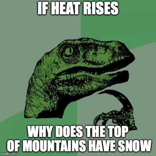 wha... | IF HEAT RISES; WHY DOES THE TOP OF MOUNTAINS HAVE SNOW | image tagged in memes,philosoraptor | made w/ Imgflip meme maker
