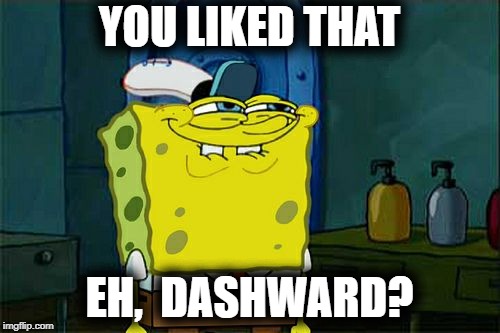 Don't You Squidward Meme | YOU LIKED THAT EH,  DASHWARD? | image tagged in memes,dont you squidward | made w/ Imgflip meme maker