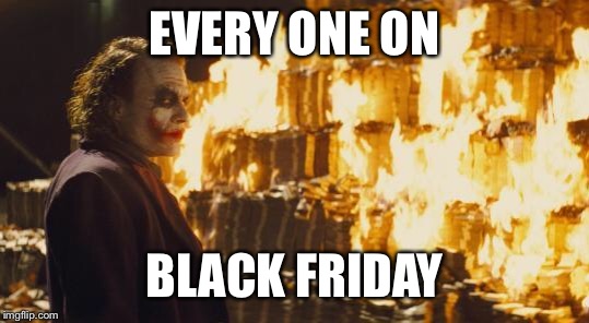 Joker Sending A Message | EVERY ONE ON; BLACK FRIDAY | image tagged in joker sending a message | made w/ Imgflip meme maker