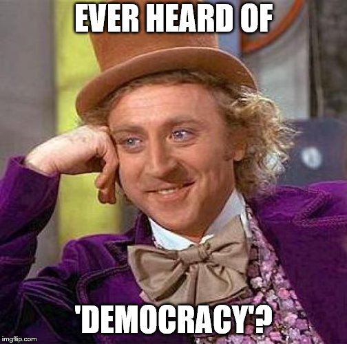 Creepy Condescending Wonka Meme | EVER HEARD OF 'DEMOCRACY'? | image tagged in memes,creepy condescending wonka | made w/ Imgflip meme maker