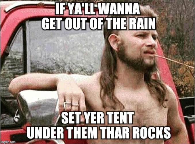 Redneck | IF YA'LL WANNA GET OUT OF THE RAIN SET YER TENT UNDER THEM THAR ROCKS | image tagged in redneck | made w/ Imgflip meme maker