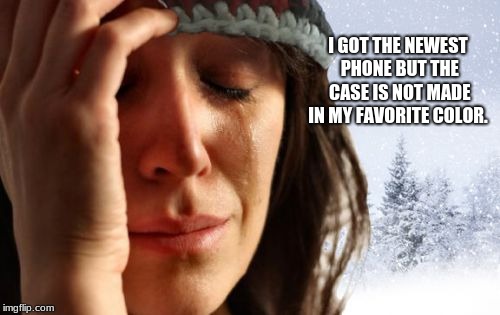 1st World Problems |  I GOT THE NEWEST PHONE BUT THE CASE IS NOT MADE IN MY FAVORITE COLOR. | image tagged in memes,1st world problems,millennials | made w/ Imgflip meme maker