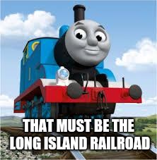 thomas the train | THAT MUST BE THE LONG ISLAND RAILROAD | image tagged in thomas the train | made w/ Imgflip meme maker