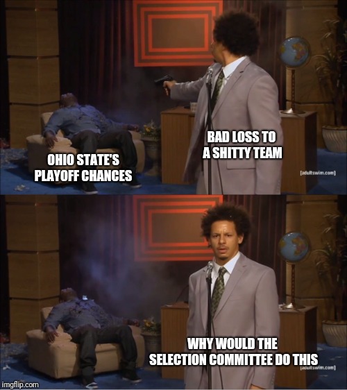 Who Killed Hannibal Meme | BAD LOSS TO A SHITTY TEAM; OHIO STATE'S PLAYOFF CHANCES; WHY WOULD THE SELECTION COMMITTEE DO THIS | image tagged in memes,who killed hannibal | made w/ Imgflip meme maker