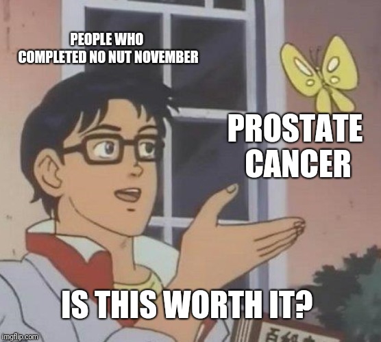 Is This A Pigeon | PEOPLE WHO COMPLETED NO NUT NOVEMBER; PROSTATE CANCER; IS THIS WORTH IT? | image tagged in memes,is this a pigeon | made w/ Imgflip meme maker