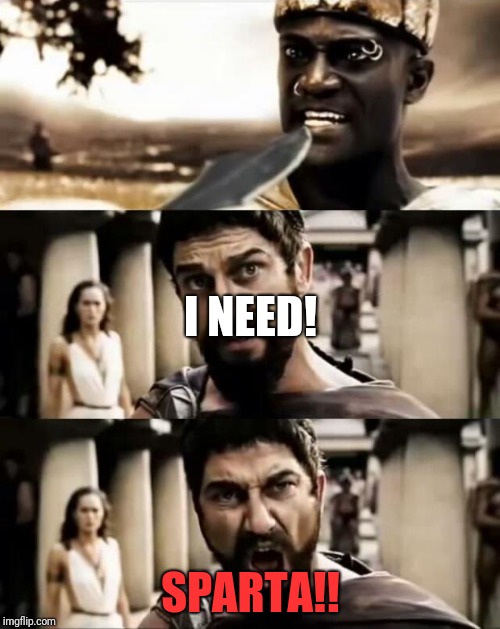This Is Sparta meme | I NEED! SPARTA!! | image tagged in this is sparta meme | made w/ Imgflip meme maker