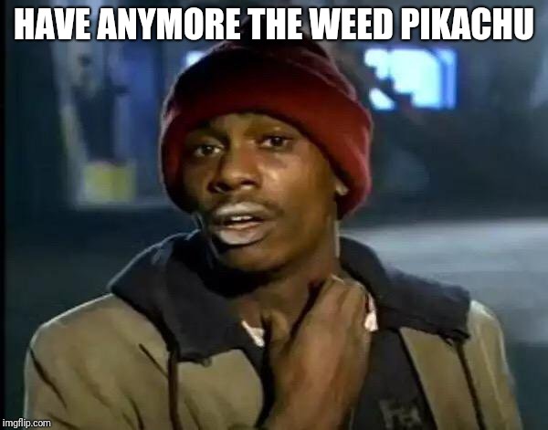 Y'all Got Any More Of That Meme | HAVE ANYMORE THE WEED PIKACHU | image tagged in memes,y'all got any more of that | made w/ Imgflip meme maker