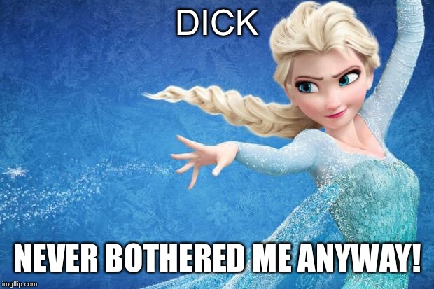 Frozen | DICK; NEVER BOTHERED ME ANYWAY! | image tagged in frozen | made w/ Imgflip meme maker