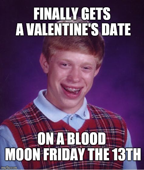 Planning for Valentine's day, just in case !!! | FINALLY GETS A VALENTINE'S DATE; ON A BLOOD MOON FRIDAY THE 13TH | image tagged in memes,bad luck brian | made w/ Imgflip meme maker