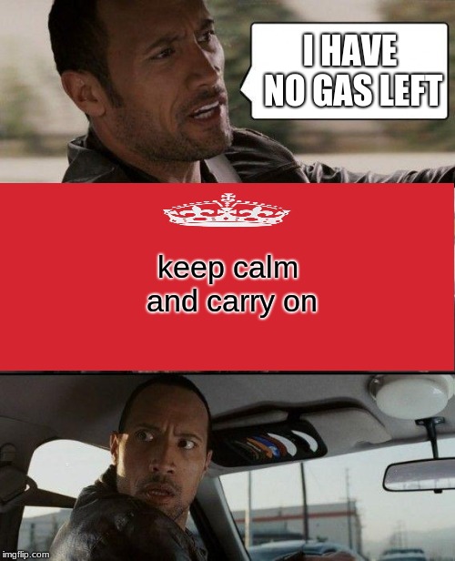 The Rock Driving Meme | I HAVE NO GAS LEFT; keep calm and carry on | image tagged in memes,the rock driving | made w/ Imgflip meme maker