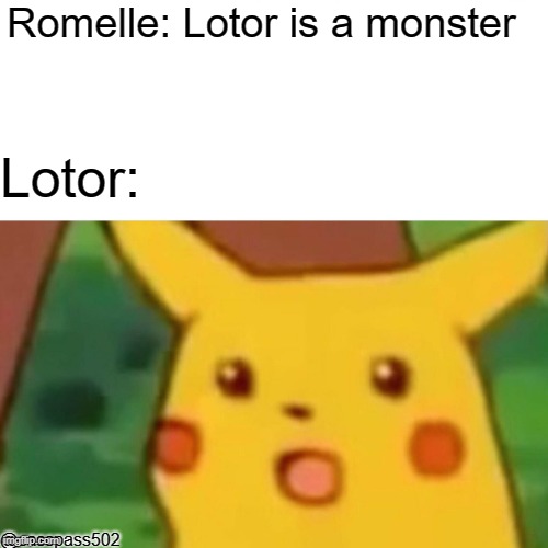 Surprised Pikachu Meme | Romelle: Lotor is a monster; Lotor:; @casspass502 | image tagged in memes,surprised pikachu | made w/ Imgflip meme maker