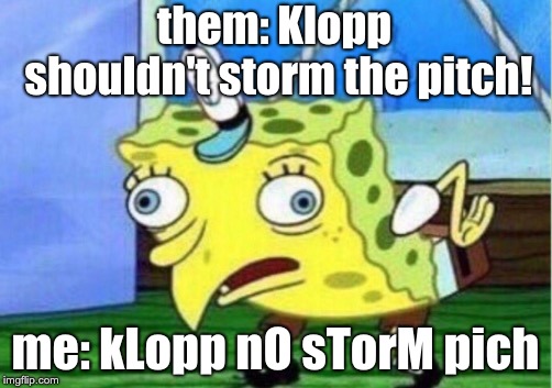 Mocking Spongebob | them: Klopp shouldn't storm the pitch! me: kLopp nO sTorM pich | image tagged in memes,mocking spongebob | made w/ Imgflip meme maker