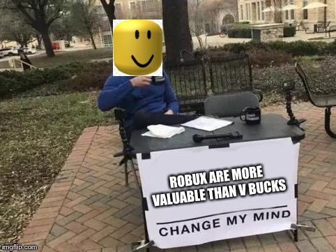 Change My Mind Meme | ROBUX ARE MORE VALUABLE THAN V BUCKS | image tagged in change my mind | made w/ Imgflip meme maker